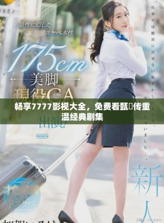 暢享7777影視大全，免費看甄嬛傳重溫經典劇集