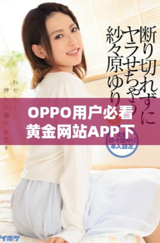 OPPO用戶必看黃金網站APP下載與安裝全攻略分享