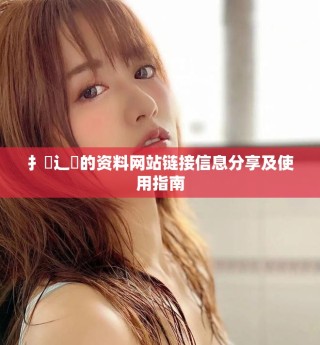 扌喿辶畐的資料網(wǎng)站鏈接信息分享及使用指南