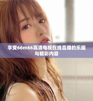 享受66m66高清電視在線直播的樂趣與精彩內容