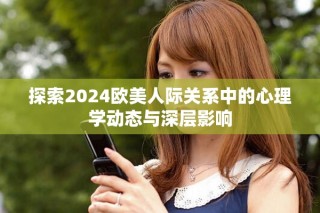 探索2024歐美人際關系中的心理學動態與深層影響