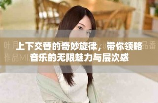 上下交替的奇妙旋律，帶你領略音樂的無限魅力與層次感