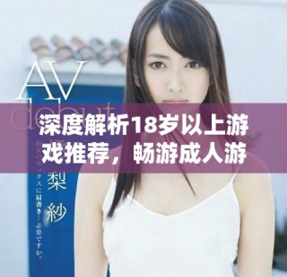 深度解析18歲以上游戲推薦，暢游成人游戲世界