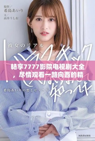 暢享7777影院電視劇大全，盡情觀看一路向西的精彩劇情與演技