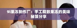 9i果凍制作廠：手工精致果凍的美味秘笈分享