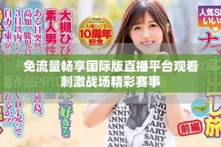 免流量暢享國際版直播平臺觀看刺激戰場精彩賽事
