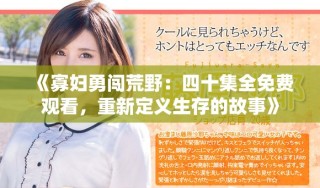 《寡婦勇闖荒野：四十集全免費觀看，重新定義生存的故事》