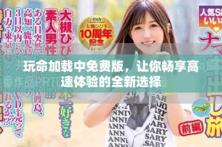 玩命加載中免費(fèi)版，讓你暢享高速體驗(yàn)的全新選擇