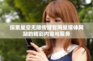 探索星空無限傳媒官網星媒體網站的精彩內容與服務
