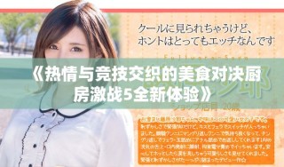 《熱情與競技交織的美食對決廚房激戰5全新體驗》