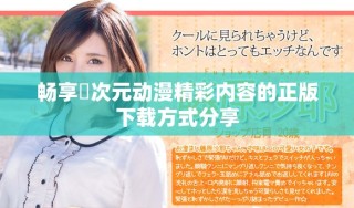 暢享囧次元動漫精彩內(nèi)容的正版下載方式分享