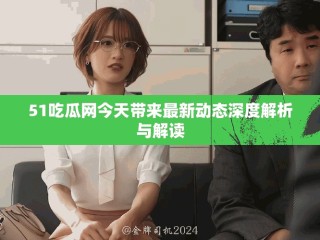51吃瓜網(wǎng)今天帶來(lái)最新動(dòng)態(tài)深度解析與解讀