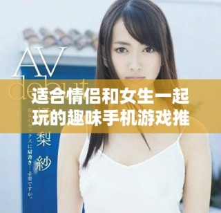 適合情侶和女生一起玩的趣味手機(jī)游戲推薦