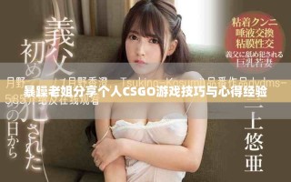 暴躁老姐分享個人CSGO游戲技巧與心得經驗