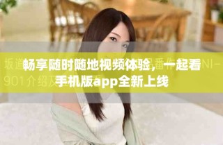 暢享隨時(shí)隨地視頻體驗(yàn)，一起看手機(jī)版app全新上線