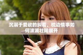 沉溺于愛欲的糾葛，枕邊情事如何波瀾壯闊展開
