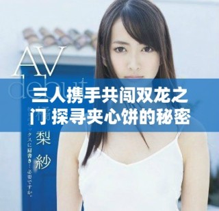 三人攜手共闖雙龍之門 探尋夾心餅的秘密與冒險
