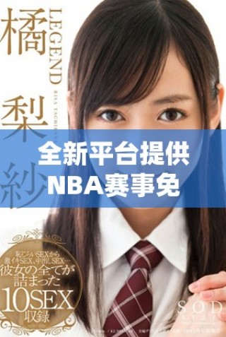 全新平臺提供NBA賽事免費在線直播讓球迷暢享精彩對決