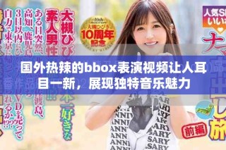 國外熱辣的bbox表演視頻讓人耳目一新，展現獨特音樂魅力
