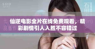 仙逆電影全片在線免費觀看，精彩劇情引人入勝不容錯過