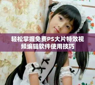 輕松掌握免費PS大片特效視頻編輯軟件使用技巧