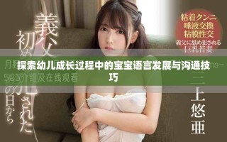 探索幼兒成長過程中的寶寶語言發展與溝通技巧