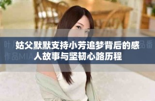 姑父默默支持小芳追夢背后的感人故事與堅韌心路歷程