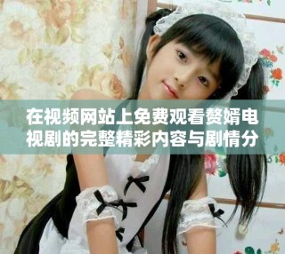 在視頻網(wǎng)站上免費(fèi)觀看贅婿電視劇的完整精彩內(nèi)容與劇情分析