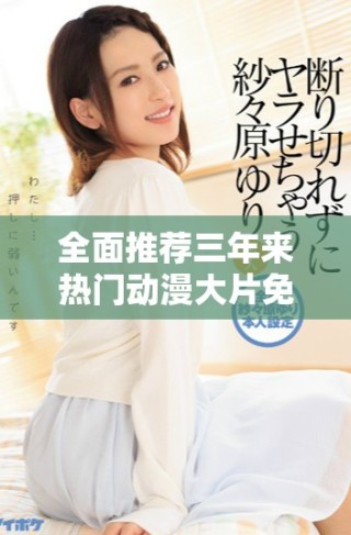 全面推薦三年來(lái)熱門(mén)動(dòng)漫大片免費(fèi)觀看平臺(tái)匯總