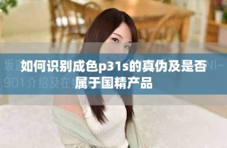 如何識(shí)別成色p31s的真?zhèn)渭笆欠駥儆趪a(chǎn)品