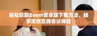 輕松獲取Zoom安卓版下載方法，暢享無憂在線會議體驗