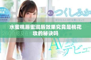 水蜜桃唇蜜潤(rùn)唇效果究竟是桃花妝的秘訣嗎