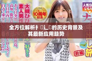 全方位解析扌喿辶畐的歷史背景及其最新應用趨勢