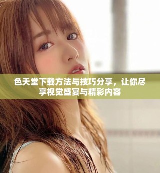 色天堂下載方法與技巧分享，讓你盡享視覺盛宴與精彩內容