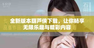 全新版本葫蘆俠下載，讓你暢享無限樂趣與精彩內容