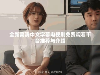 全新高清中文字幕電視劇免費觀看平臺推薦與介紹