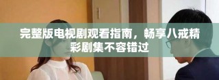 完整版電視劇觀看指南，暢享八戒精彩劇集不容錯過