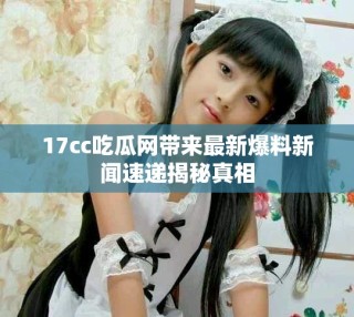 17cc吃瓜網(wǎng)帶來最新爆料新聞速遞揭秘真相