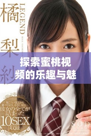 探索蜜桃視頻的樂趣與魅力，帶你進入全新視界體驗