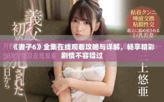 《妻子6》全集在線觀看攻略與詳解，暢享精彩劇情不容錯過