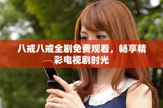 八戒八戒全劇免費觀看，暢享精彩電視劇時光