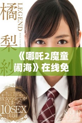 《哪吒2魔童鬧海》在線免費觀看獲取全新觀影體驗方法推薦
