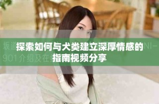 探索如何與犬類建立深厚情感的指南視頻分享