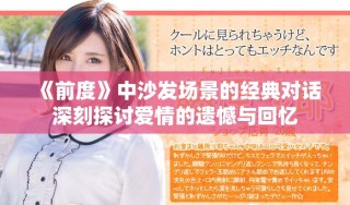 《前度》中沙發(fā)場景的經(jīng)典對話深刻探討愛情的遺憾與回憶