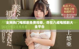 全網熱門電視劇免費觀看，盡在八戒電視劇大全平臺