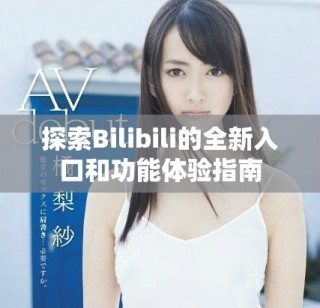 探索Bilibili的全新入口和功能體驗(yàn)指南