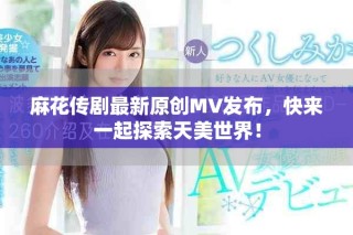 麻花傳劇最新原創MV發布，快來一起探索天美世界！