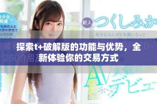 探索t+破解版的功能與優勢，全新體驗你的交易方式