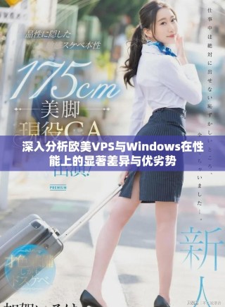 深入分析歐美VPS與Windows在性能上的顯著差異與優(yōu)劣勢(shì)