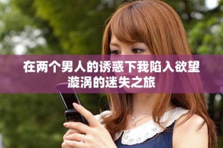 在兩個男人的誘惑下我陷入欲望漩渦的迷失之旅